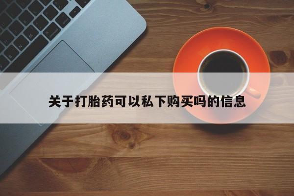 哪里有私人医院卖打胎药关于打胎药可以私下购买吗的信息