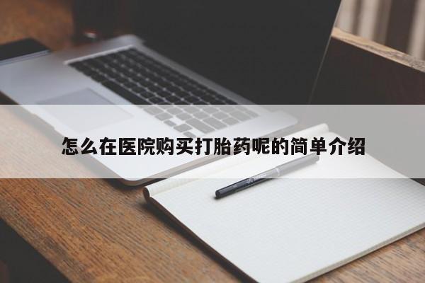 哪里有私人医院卖打胎药怎么在医院购买打胎药呢的简单介绍