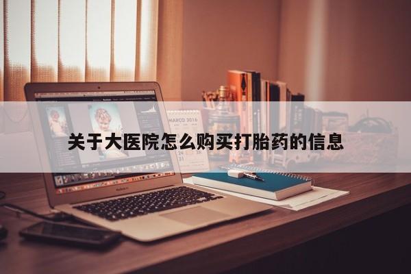 哪里有私人医院卖打胎药关于大医院怎么购买打胎药的信息