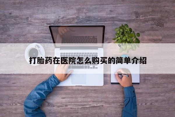 哪里有私人医院卖打胎药打胎药在医院怎么购买的简单介绍