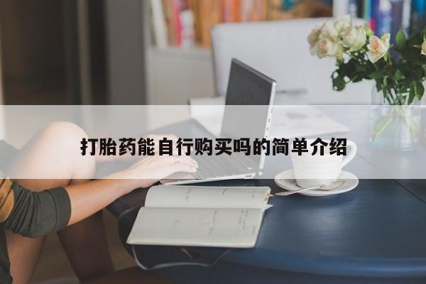 哪里有私人医院卖打胎药打胎药能自行购买吗的简单介绍