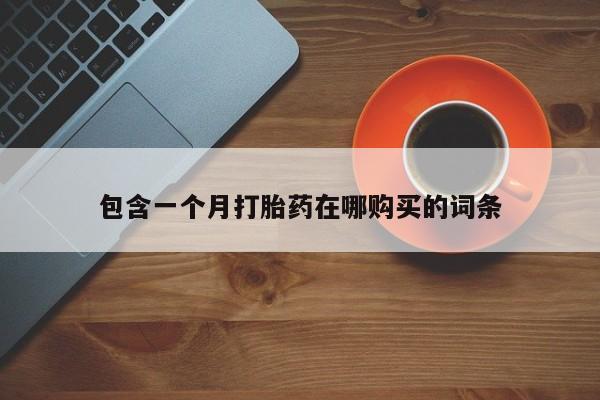 哪里有私人医院卖打胎药包含一个月打胎药在哪购买的词条