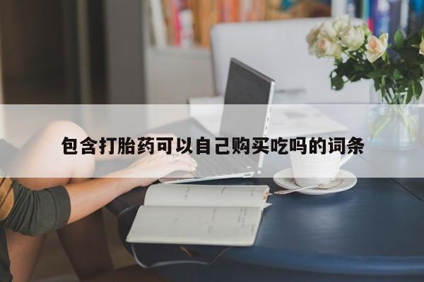 哪里有私人医院卖打胎药包含打胎药可以自己购买吃吗的词条