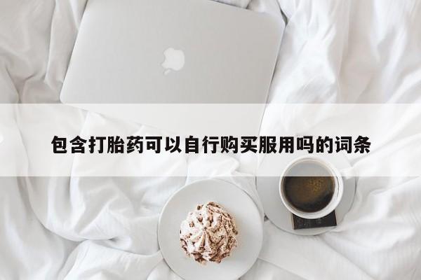 哪里有私人医院卖打胎药包含打胎药可以自行购买服用吗的词条