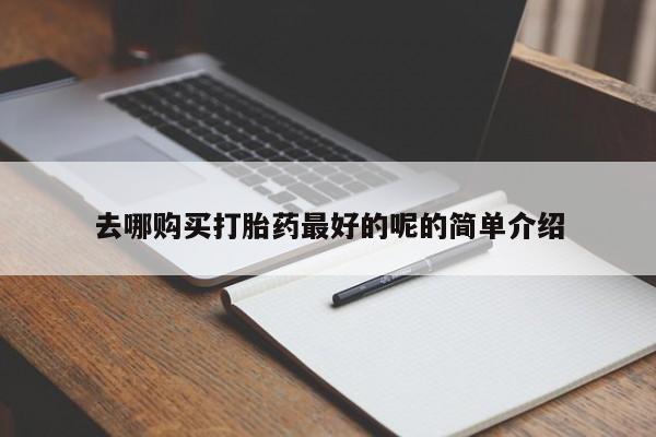 哪里有私人医院卖打胎药去哪购买打胎药最好的呢的简单介绍