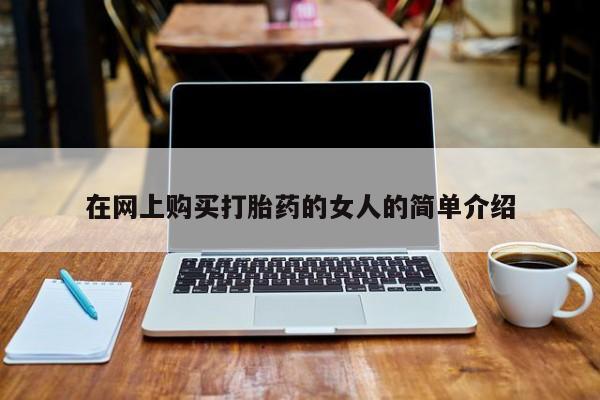 哪里有私人医院卖打胎药在网上购买打胎药的女人的简单介绍