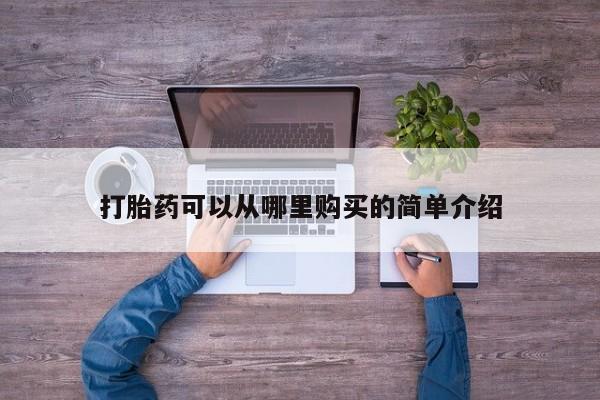 哪里有私人医院卖打胎药打胎药可以从哪里购买的简单介绍