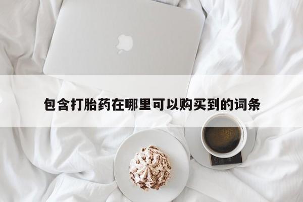 哪里有私人医院卖打胎药包含打胎药在哪里可以购买到的词条