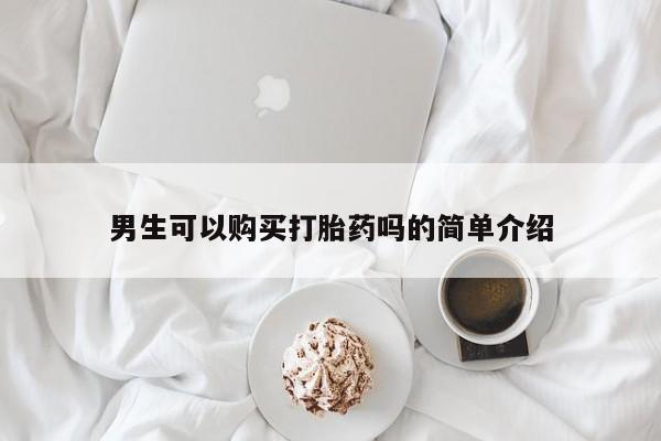 哪里有私人医院卖打胎药男生可以购买打胎药吗的简单介绍