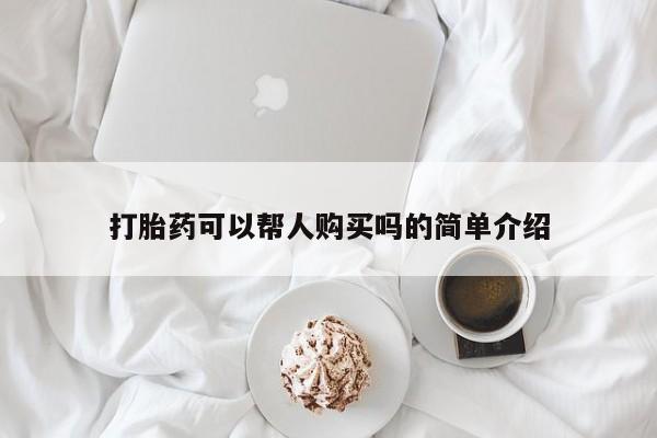 哪里有私人医院卖打胎药打胎药可以帮人购买吗的简单介绍